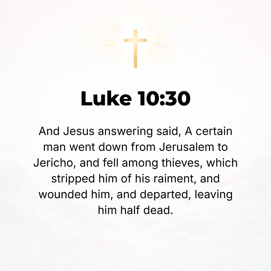 Luke 10:30 - Jesus, taking him up, replied, A certain man was going from Jerusalem down to Jericho, and he fell among robbers, who stripped him of his clothes and belongi...