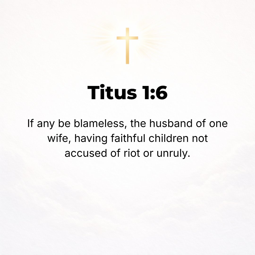 Titus 1:6 - [These elders should be] men who are of unquestionable integrity and are irreproachable, the husband of [but] one wife, whose children are [well trained and ...