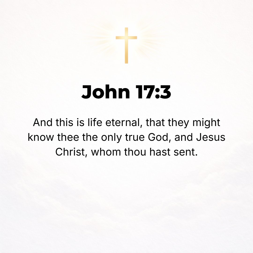 John 17:3 - And this is eternal life: [it means] to know (to perceive, recognize, become acquainted with, and understand) You, the only true and real God, and [likewise]...