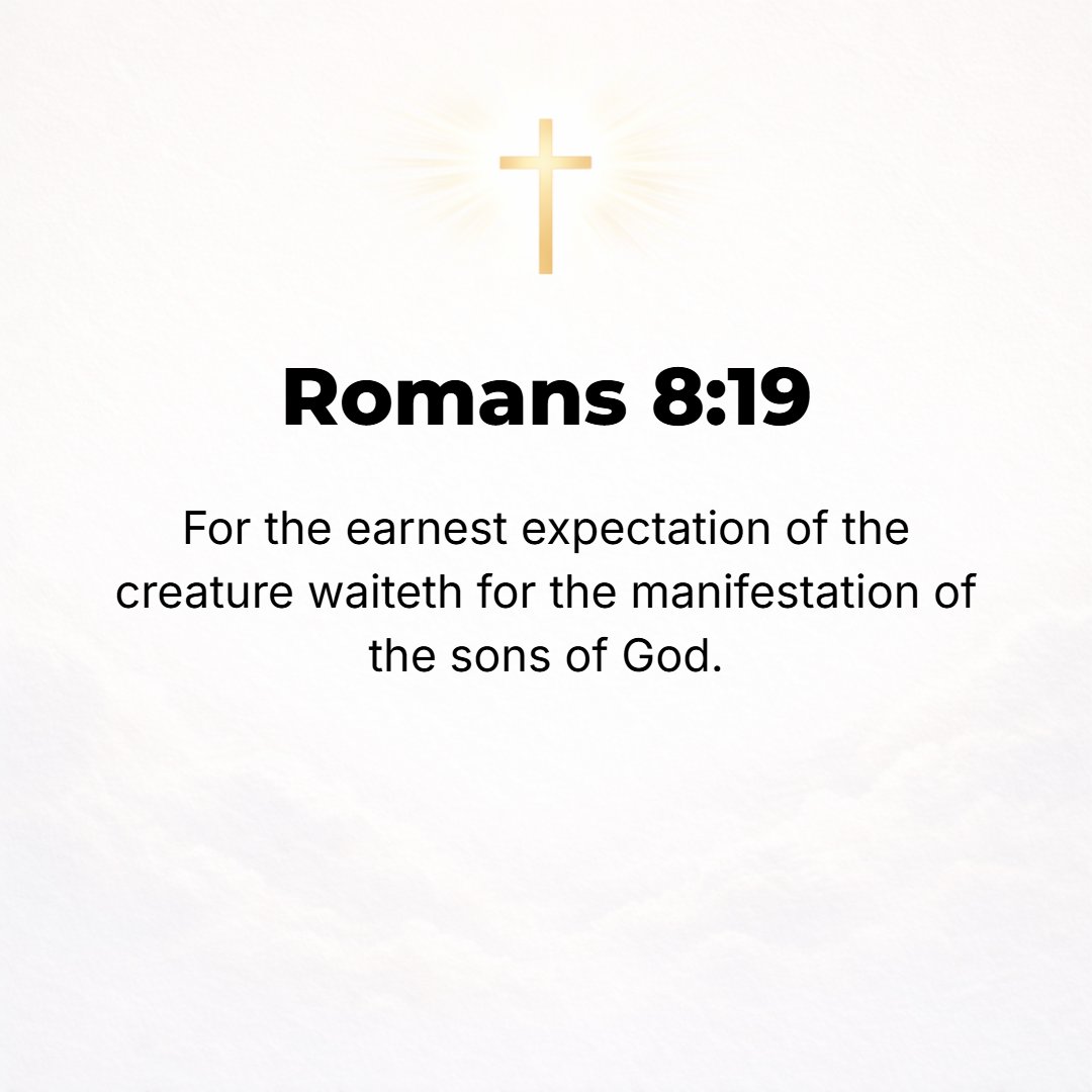 Romans 8:19 - For [even the whole] creation (all nature) waits expectantly and longs earnestly for God's sons to be made known [waits for the revealing, the disclosing of ...