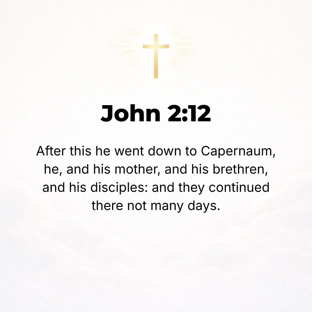John 2:12 - After that He went down to Capernaum with His mother and brothers and disciples, and they stayed there only a few days.