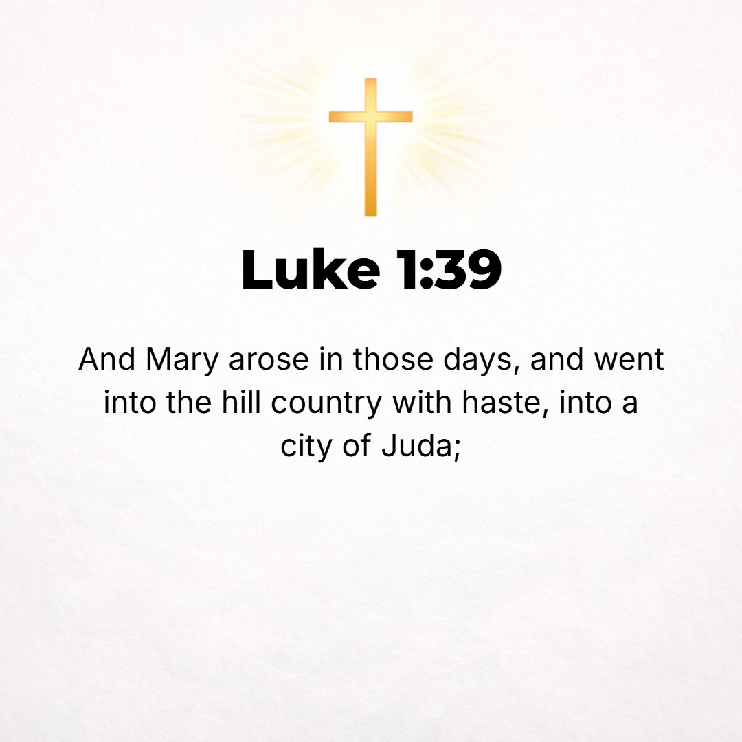 Luke 1:39 - And at that time Mary arose and went with haste into the hill country to a town of Judah