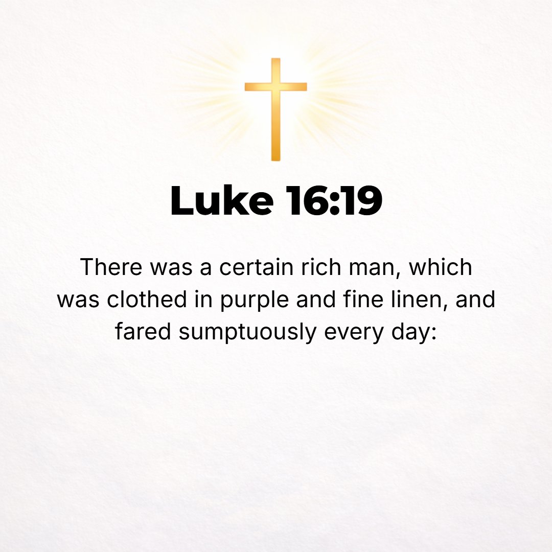 Luke 16:19 - There was a certain rich man who [habitually] clothed himself in purple and fine linen and reveled and feasted and made merry in splendor every day.