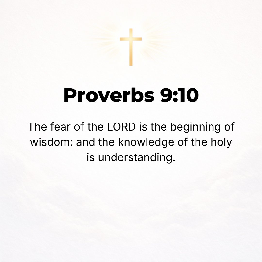 Proverbs 9:10 - The reverent and worshipful fear of the Lord is the beginning (the chief and choice part) of Wisdom, and the knowledge of the Holy One is insight and underst...