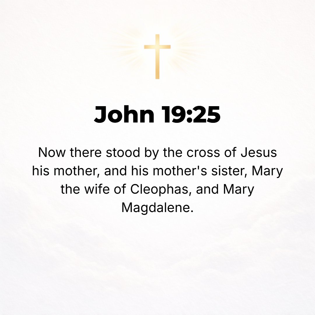 John 19:25 - But by the cross of Jesus stood His mother, His mother's sister, Mary the [wife] of Clopas, and Mary Magdalene.