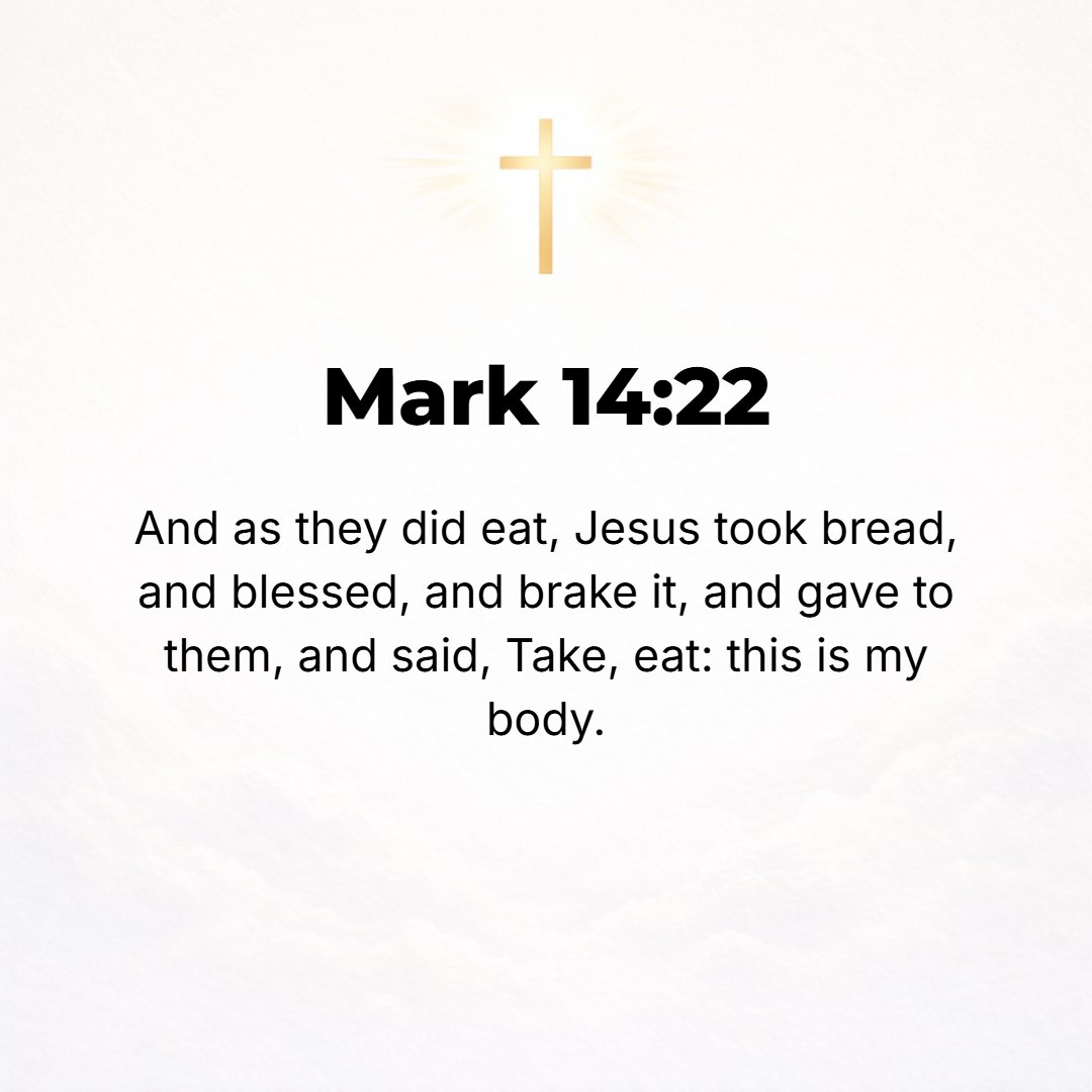 Mark 14:22 - And while they were eating, He took a loaf [of bread], praised God and gave thanks and asked Him to bless it to their use. [Then] He broke [it] and gave to t...