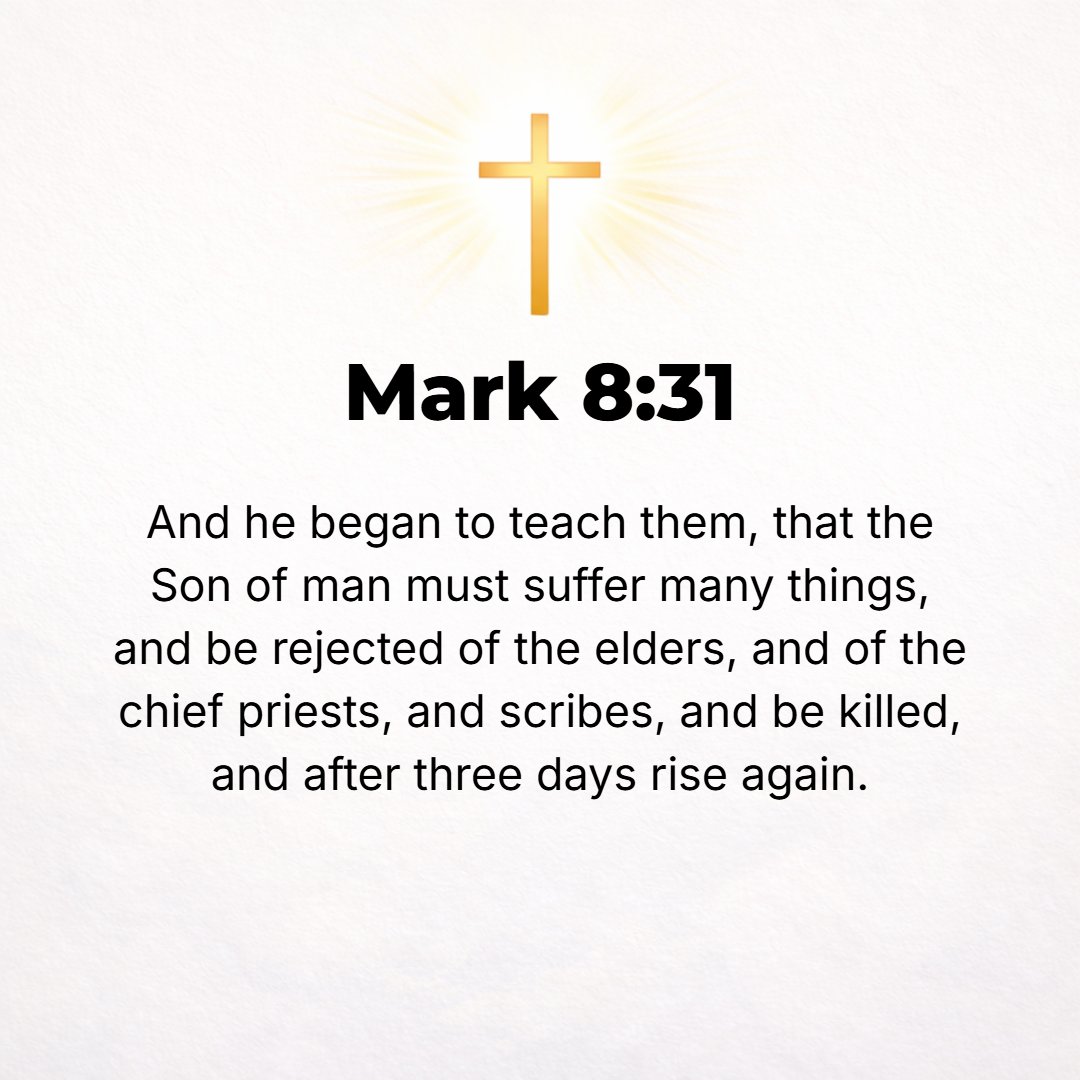 Mark 8:31 - And He began to teach them that the Son of Man must of necessity suffer many things and be tested and disapproved and rejected by the elders and the chief pr...