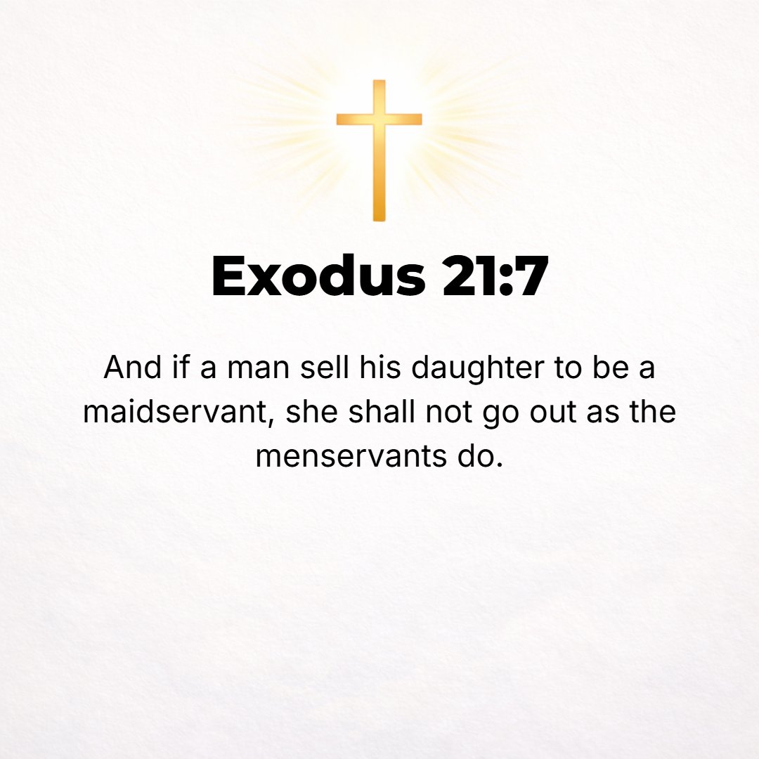 Exodus 21:7 - If a man sells his daughter to be a maidservant or bondwoman, she shall not go out [in six years] as menservants do.