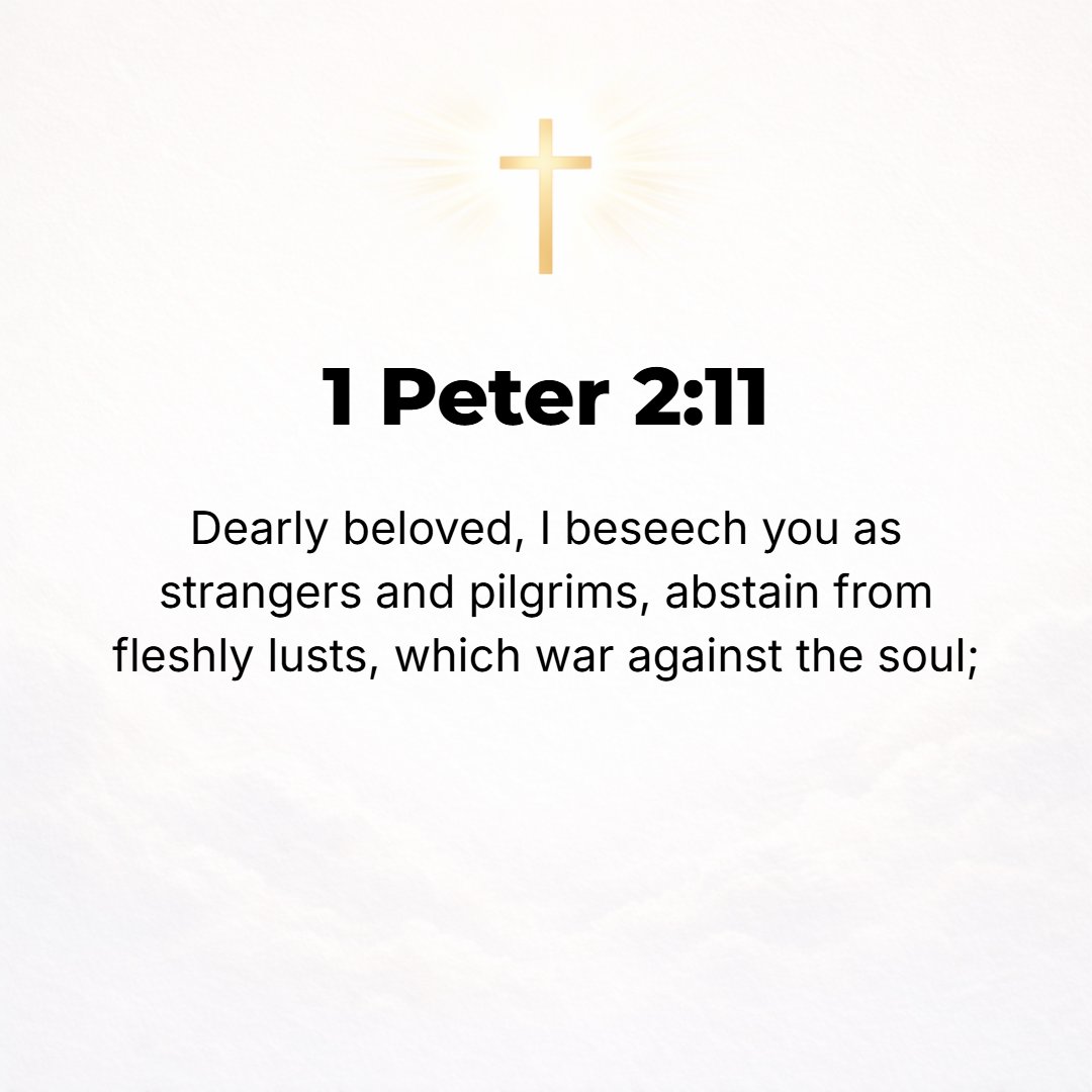 1 Peter 2:11 - Beloved, I implore you as aliens and strangers and exiles [in this world] to abstain from the sensual urges (the evil desires, the passions of the flesh, you...