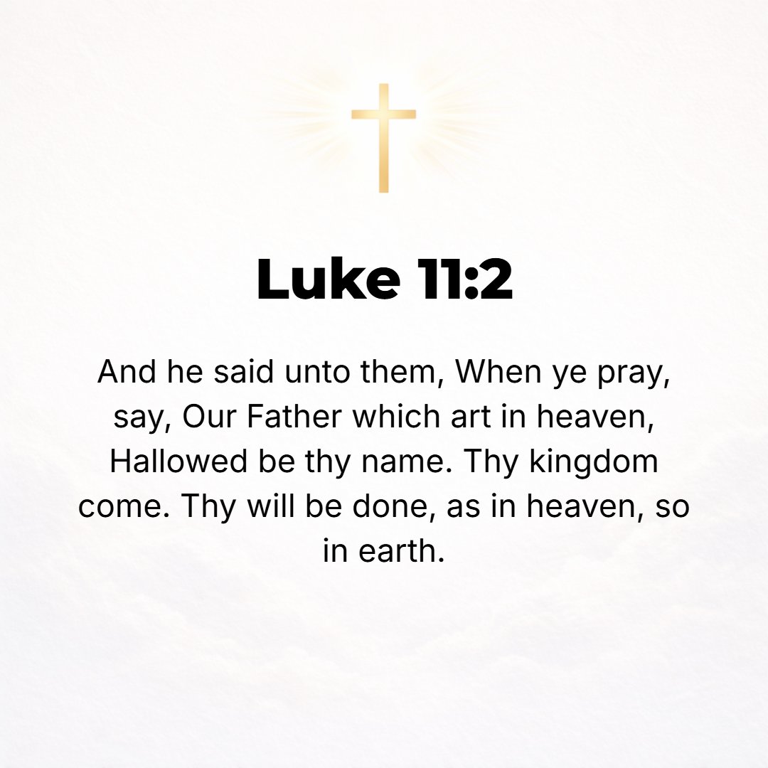Luke 11:2 - And He said to them, When you pray, say: Our Father Who is in heaven, hallowed be Your name, Your kingdom come. Your will be done [held holy and revered] on ...