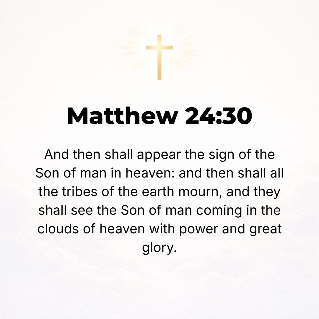 Matthew 24:30 - Then the sign of the Son of Man will appear in the sky, and then all the tribes of the earth will mourn and beat their breasts and lament in anguish, and the...