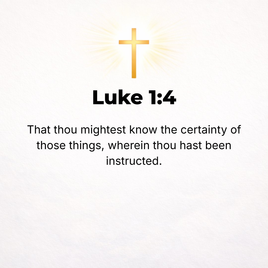 Luke 1:4 - [My purpose is] that you may know the full truth and understand with certainty and security against error the accounts (histories) and doctrines of the faith...