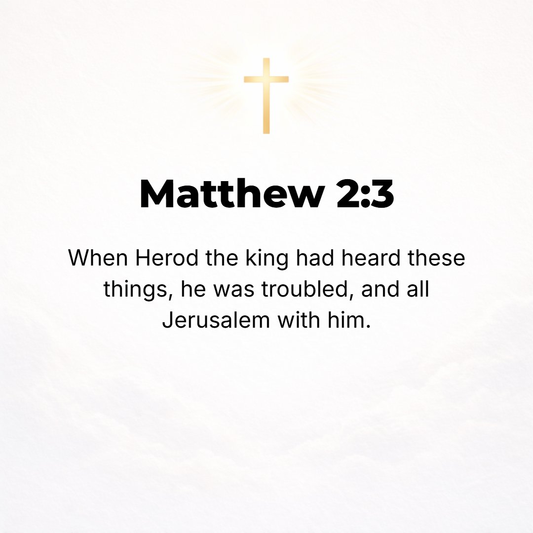 Matthew 2:3 - When Herod the king heard this, he was disturbed and troubled, and the whole of Jerusalem with him.
