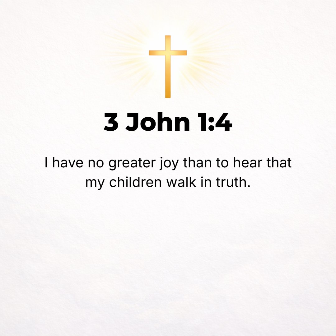 3 John 1:4 - I have no greater joy than this, to hear that my [spiritual] children are living their lives in the Truth.