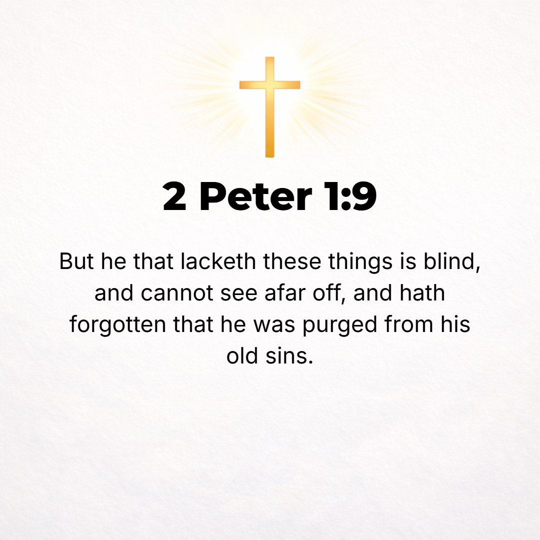 2 Peter 1:9 - For whoever lacks these qualities is blind, [spiritually] shortsighted, seeing only what is near to him, and has become oblivious [to the fact] that he was c...