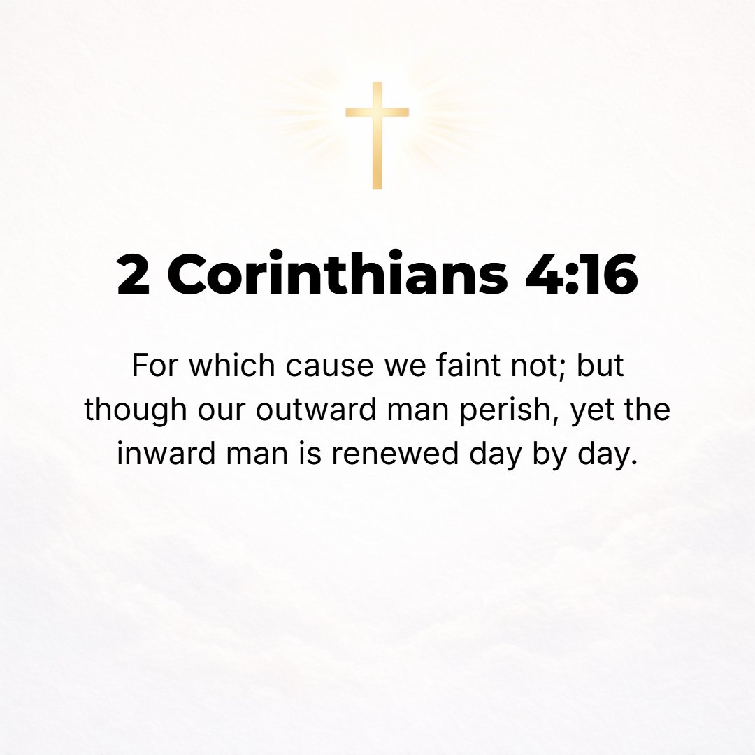 2 Corinthians 4:16 - Therefore we do not become discouraged (utterly spiritless, exhausted, and wearied out through fear). Though our outer man is [progressively] decaying and wa...