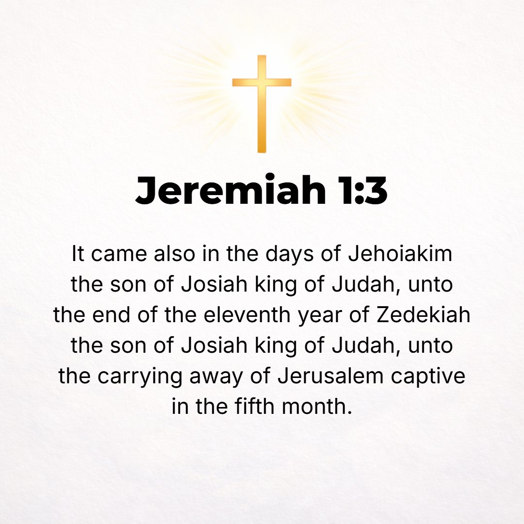 Jeremiah 1:3 - It came also in the days of Jehoiakim son of Josiah king of Judah until the end of the eleventh year of Zedekiah son of Josiah king of Judah, until the carry...