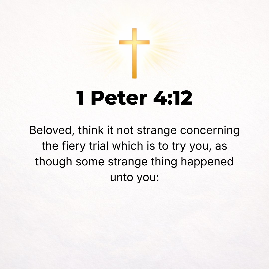 1 Peter 4:12 - Beloved, do not be amazed and bewildered at the fiery ordeal which is taking place to test your quality, as though something strange (unusual and alien to yo...
