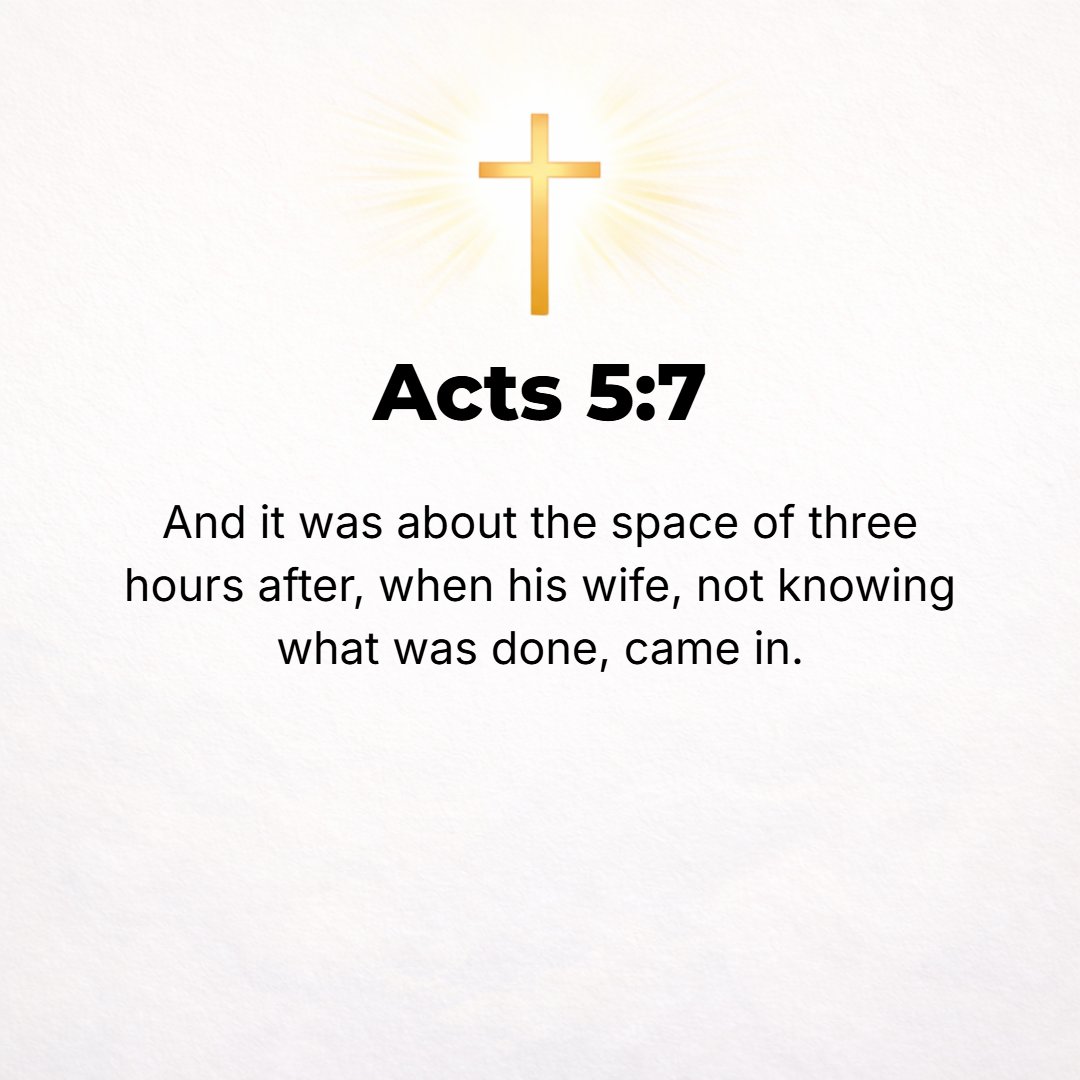 Acts 5:7 - Now after an interval of about three hours his wife came in, not having learned of what had happened.