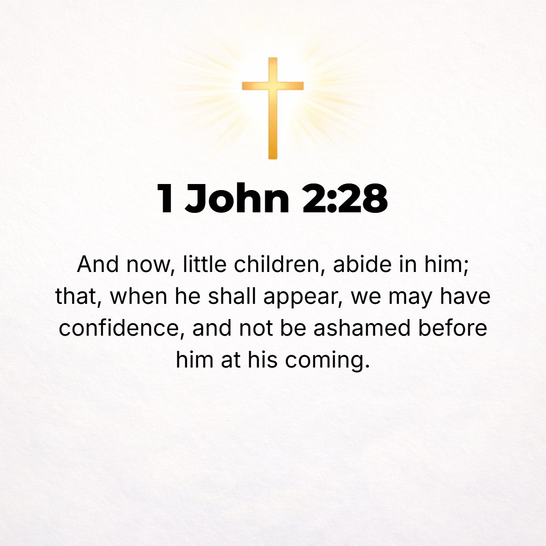 1 John 2:28 - And now, little children, abide (live, remain permanently) in Him, so that when He is made visible, we may have and enjoy perfect confidence (boldness, assur...