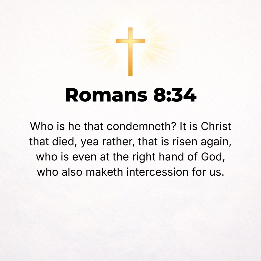 Romans 8:34 - Who is there to condemn [us]? Will Christ Jesus (the Messiah), Who died, or rather Who was raised from the dead, Who is at the right hand of God actually ple...