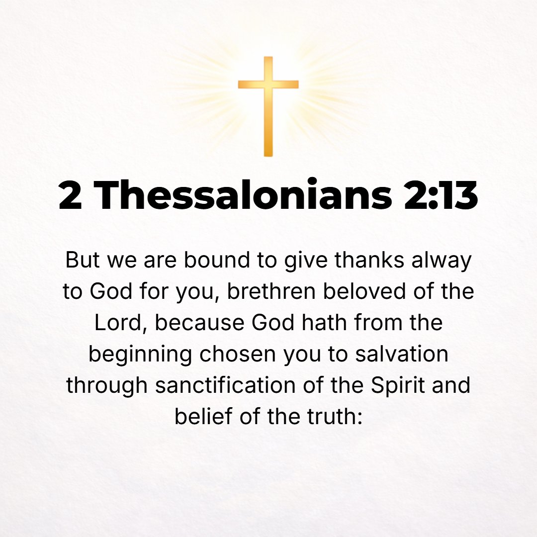 2 Thessalonians 2:13 - But we, brethren beloved by the Lord, ought and are obligated [as those who are in debt] to give thanks always to God for you, because God chose you from the...