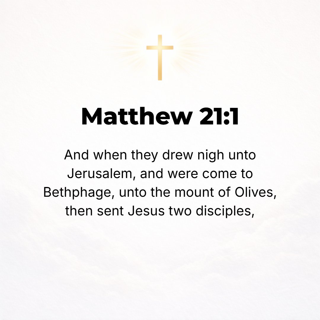 Matthew 21:1 - AND WHEN they came near Jerusalem and had reached Bethphage at the Mount of Olives, Jesus sent two disciples on ahead