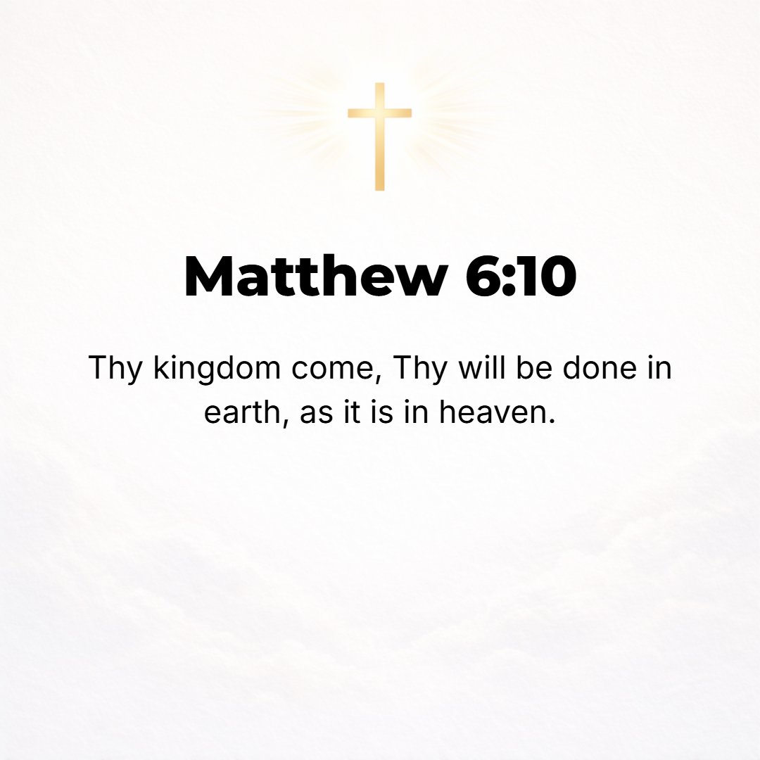 Matthew 6:10 - Your kingdom come, Your will be done on earth as it is in heaven.