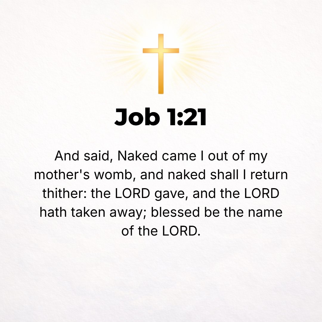 Job 1:21 - And said, Naked (without possessions) came I [into this world] from my mother's womb, and naked (without possessions) shall I depart. The Lord gave and the L...