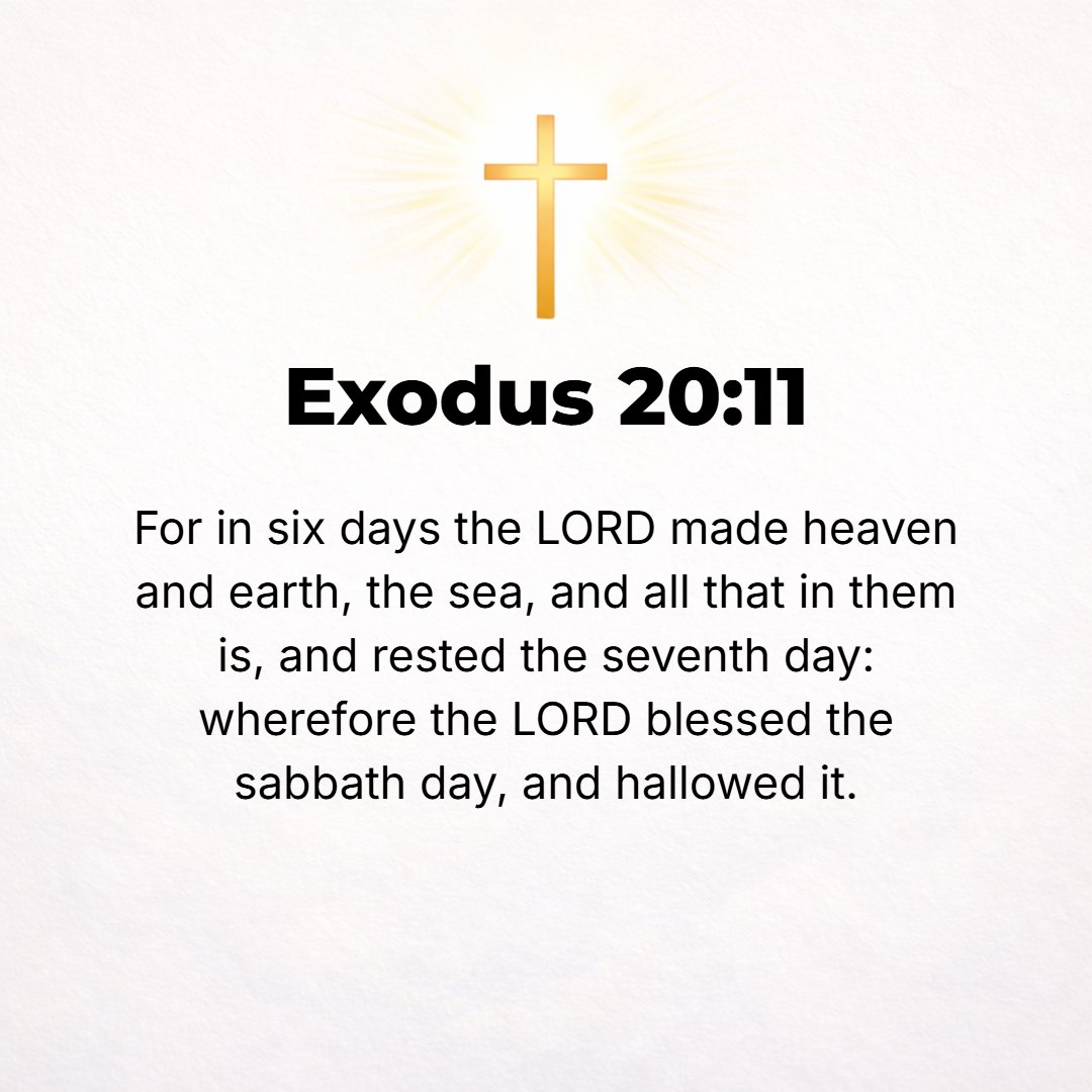 Exodus 20:11 - For in six days the Lord made the heavens and the earth, the sea, and all that is in them, and rested the seventh day. That is why the Lord blessed the Sabba...