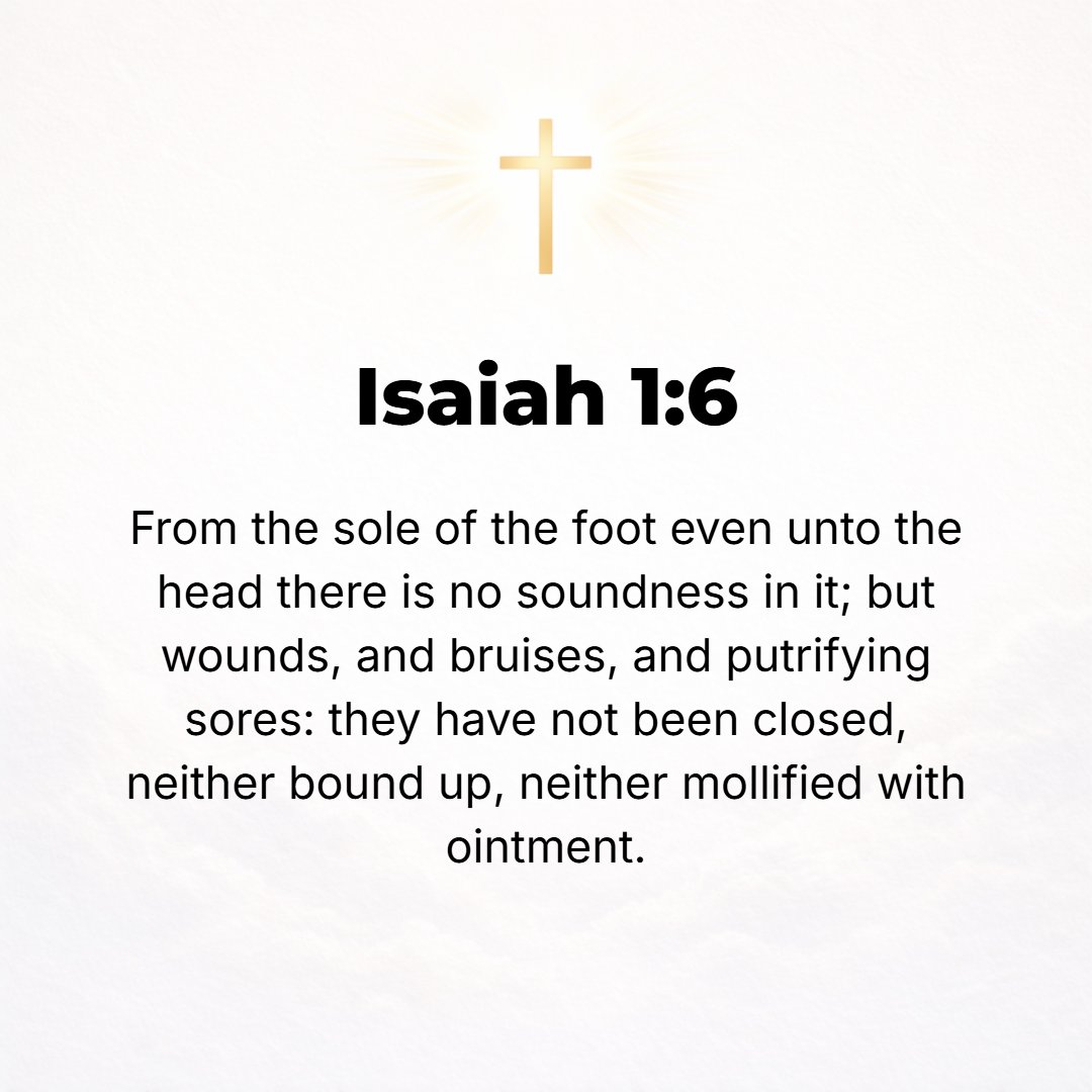 Isaiah 1:6 - From the sole of the foot even to the head there is no soundness or health in [the nation's body]--but wounds and bruises and fresh and bleeding stripes; the...