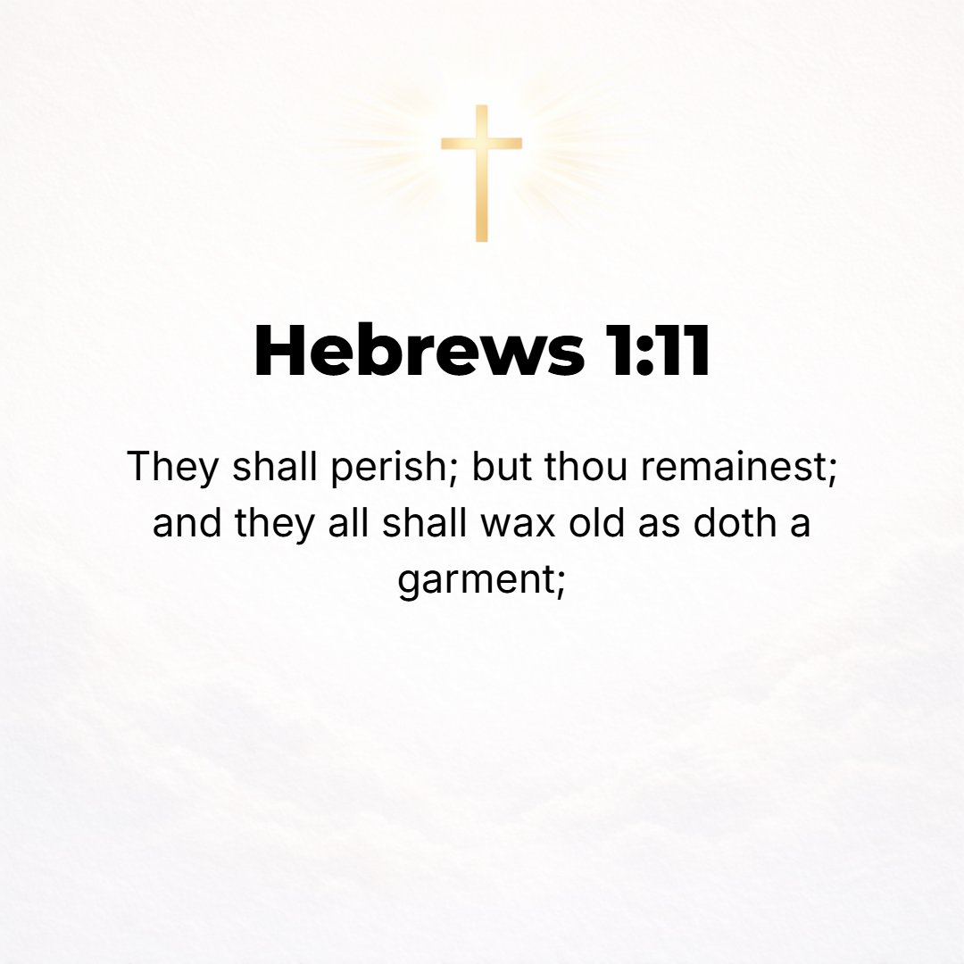 Hebrews 1:11 - They will perish, but You remain and continue permanently; they will all grow old and wear out like a garment.