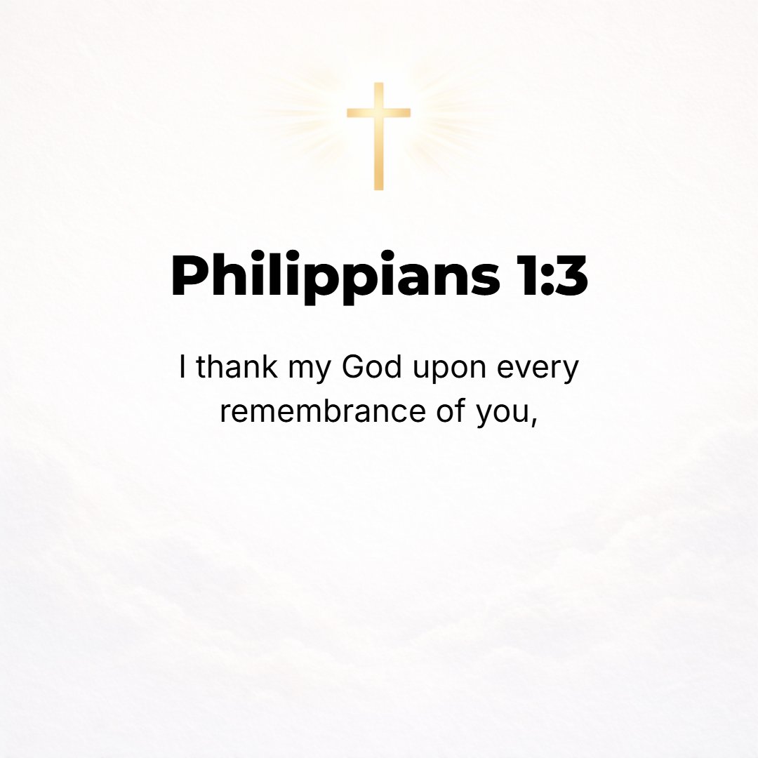 Philippians 1:3 - I thank my God in all my remembrance of you.