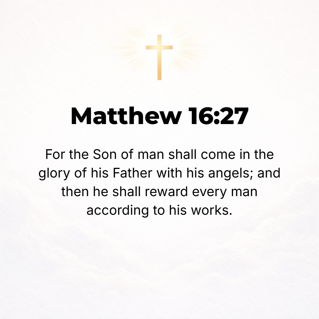 Matthew 16:27 - For the Son of Man is going to come in the glory (majesty, splendor) of His Father with His angels, and then He will render account and reward every man in a...