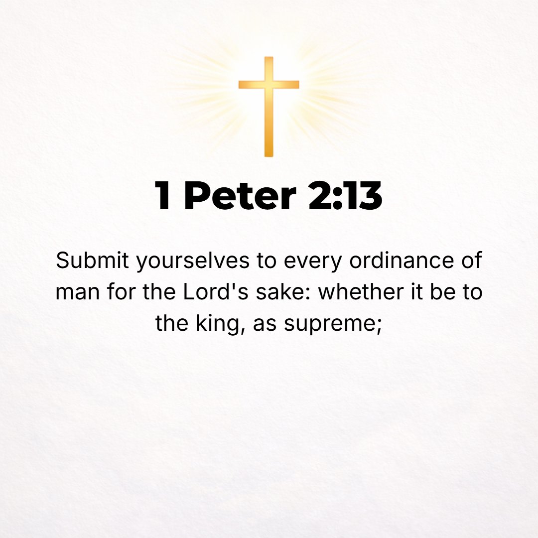 1 Peter 2:13 - Be submissive to every human institution and authority for the sake of the Lord, whether it be to the emperor as supreme
