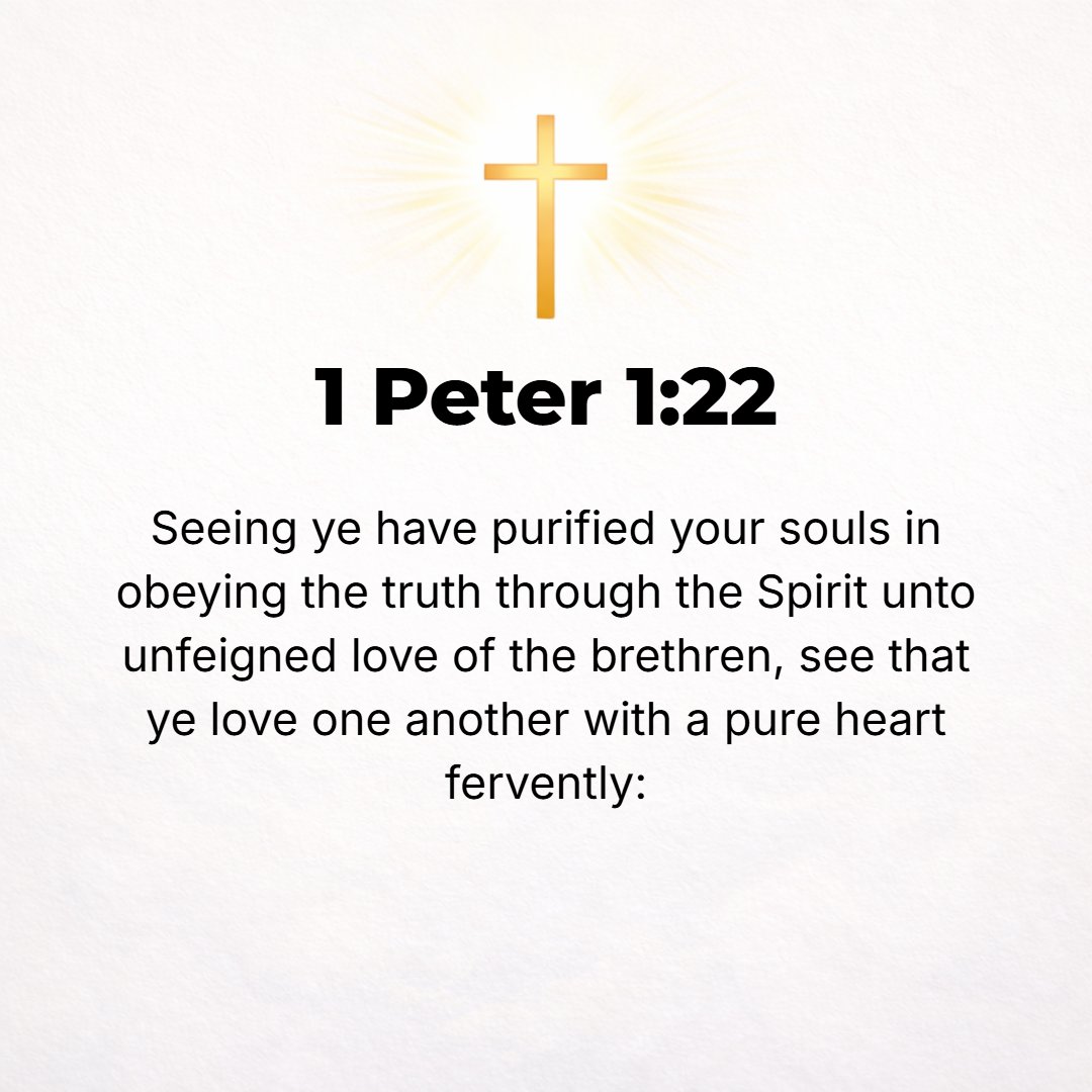 1 Peter 1:22 - Since by your obedience to the Truth through the [Holy ] Spirit you have purified your hearts for the sincere affection of the brethren, [see that you] love ...