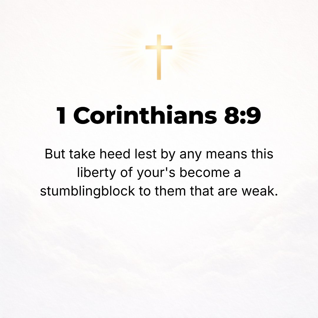 1 Corinthians 8:9 - Only be careful that this power of choice (this permission and liberty to do as you please) which is yours, does not [somehow] become a hindrance (cause of s...