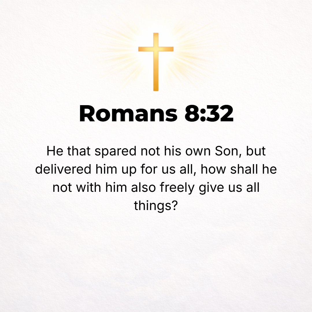 Romans 8:32 - He who did not withhold or spare [even] His own Son but gave Him up for us all, will He not also with Him freely and graciously give us all [other] things?