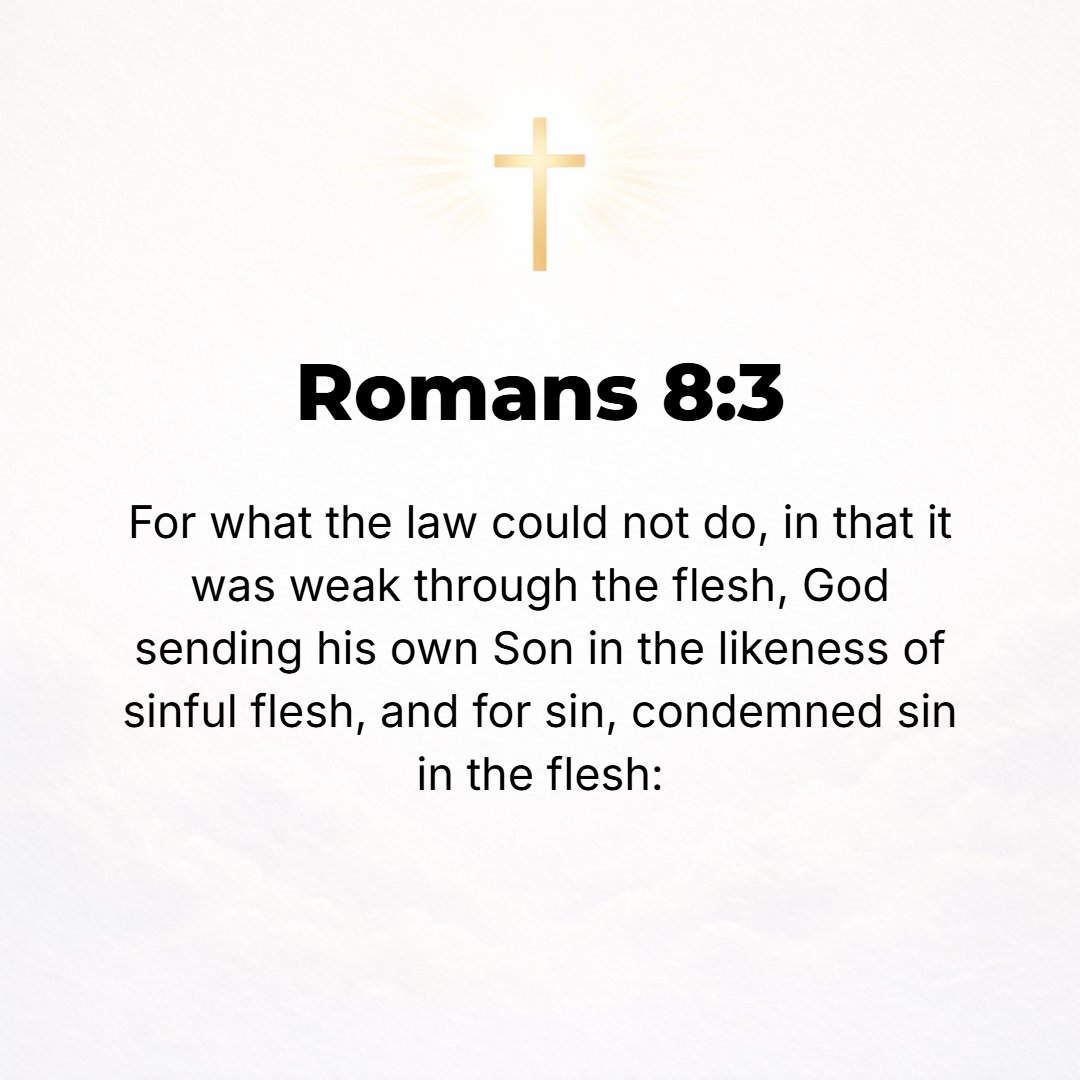Romans 8:3 - For God has done what the Law could not do, [its power] being weakened by the flesh [the entire nature of man without the Holy Spirit]. Sending His own Son i...