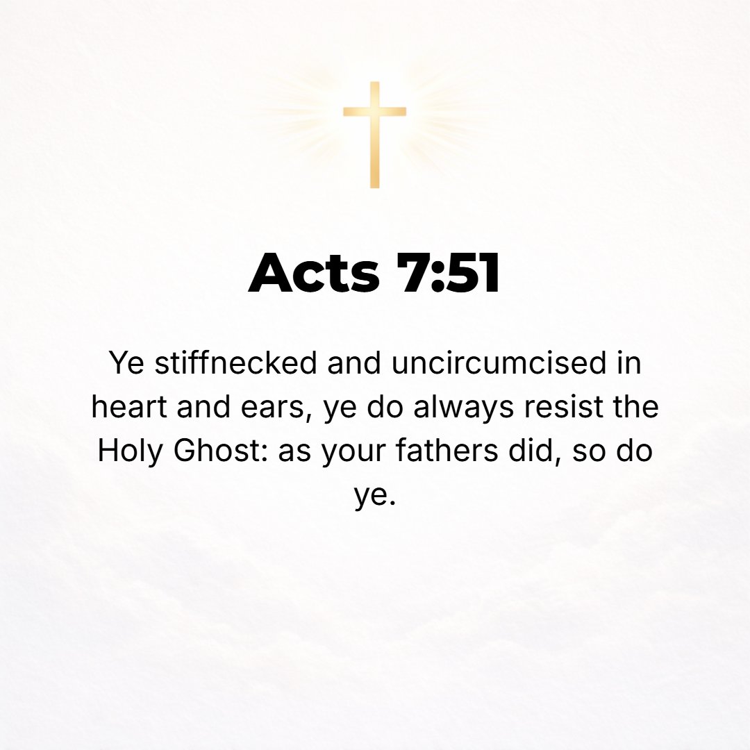Acts 7:51 - You stubborn and stiff-necked people, still heathen and uncircumcised in heart and ears, you are always actively resisting the Holy Spirit. As your forefathe...