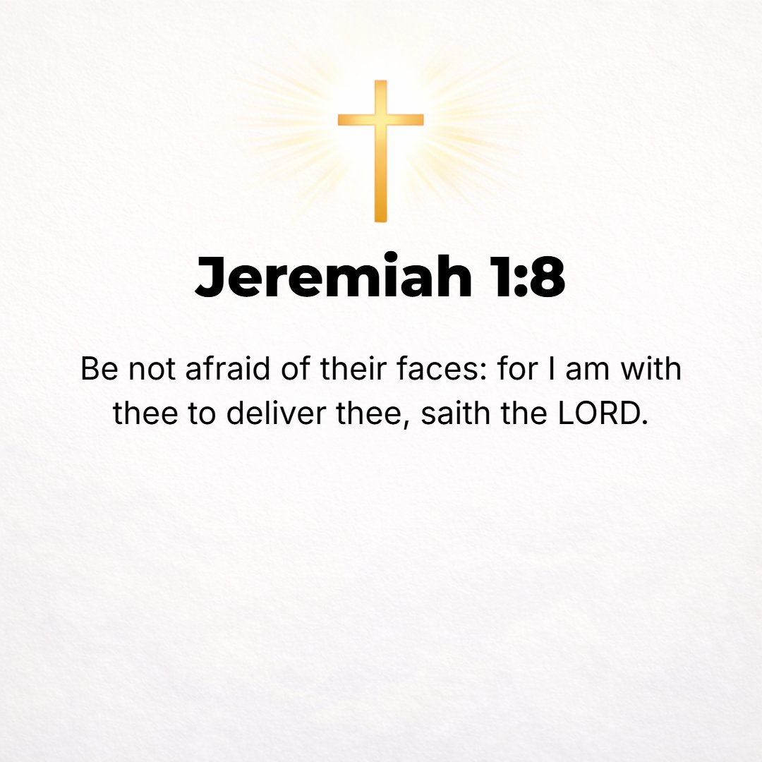 Jeremiah 1:8 - Be not afraid of them [their faces], for I am with you to deliver you, says the Lord.