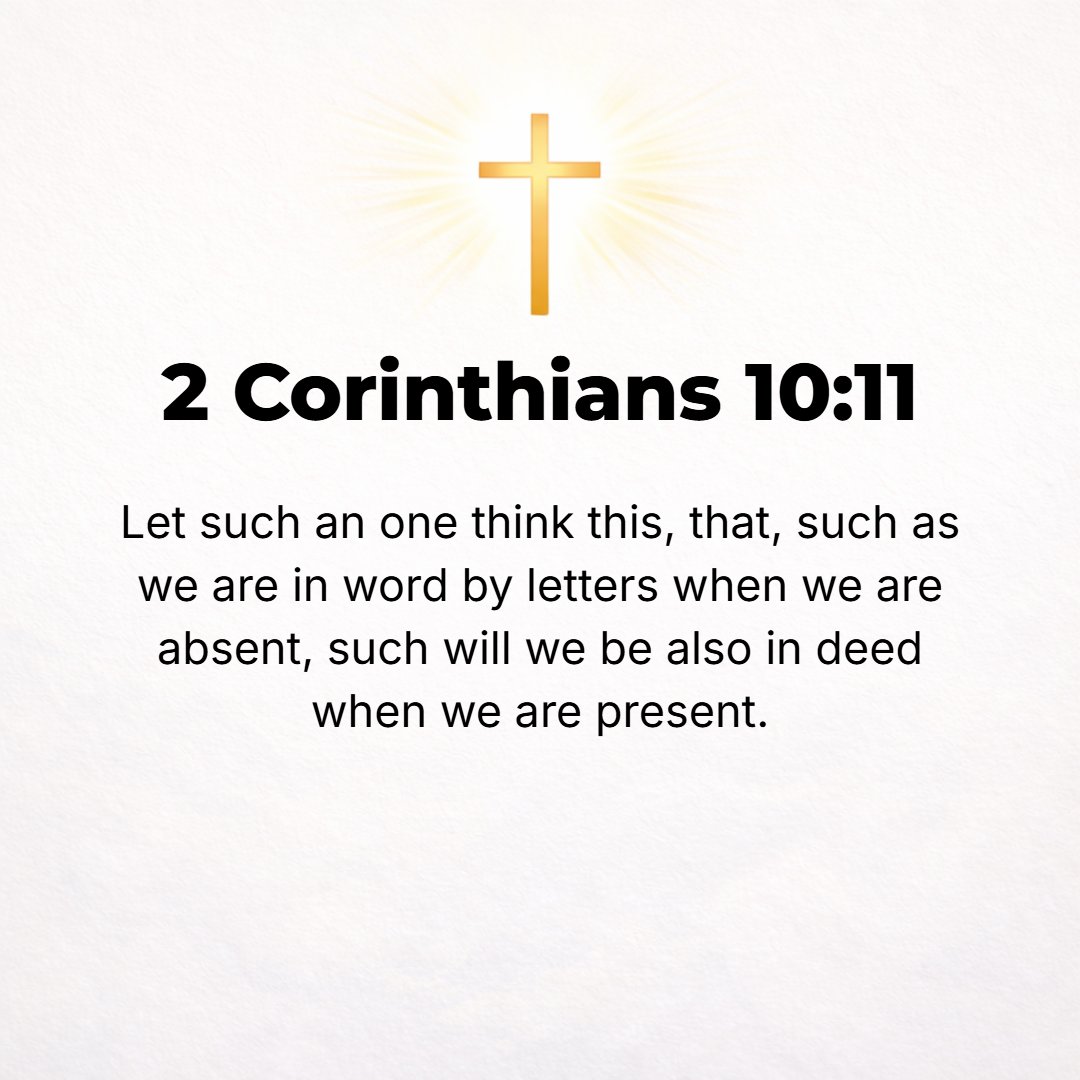 2 Corinthians 10:11 - Let such people realize that what we say by letters when we are absent, [we put] also into deeds when we are present--