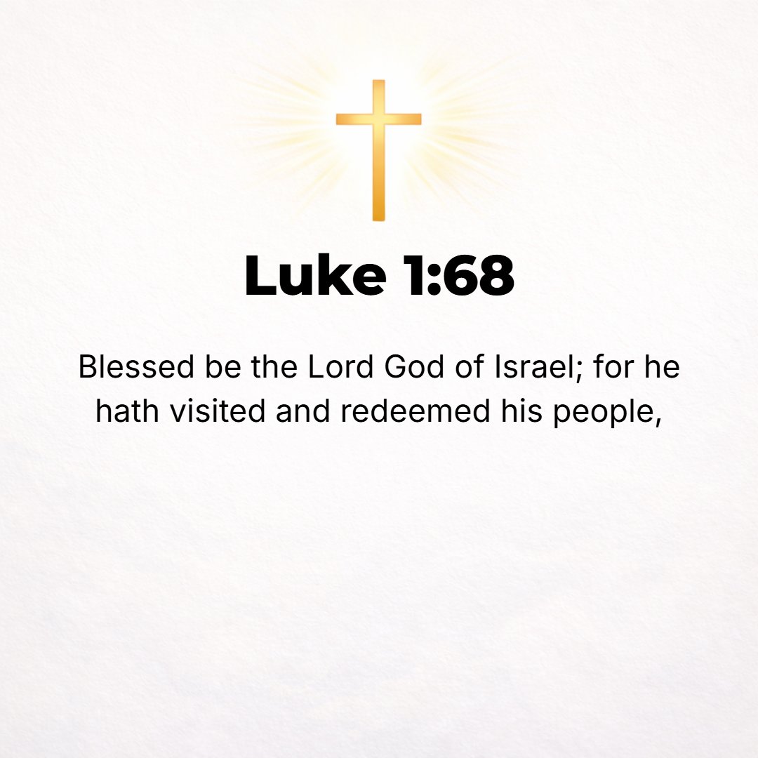 Luke 1:68 - Blessed (praised and extolled and thanked) be the Lord, the God of Israel, because He has come and brought deliverance and redemption to His people!