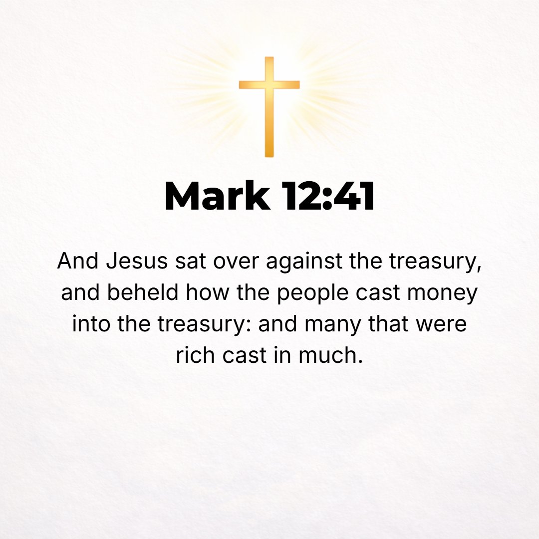 Mark 12:41 - And He sat down opposite the treasury and saw how the crowd was casting money into the treasury. Many rich [people] were throwing in large sums.