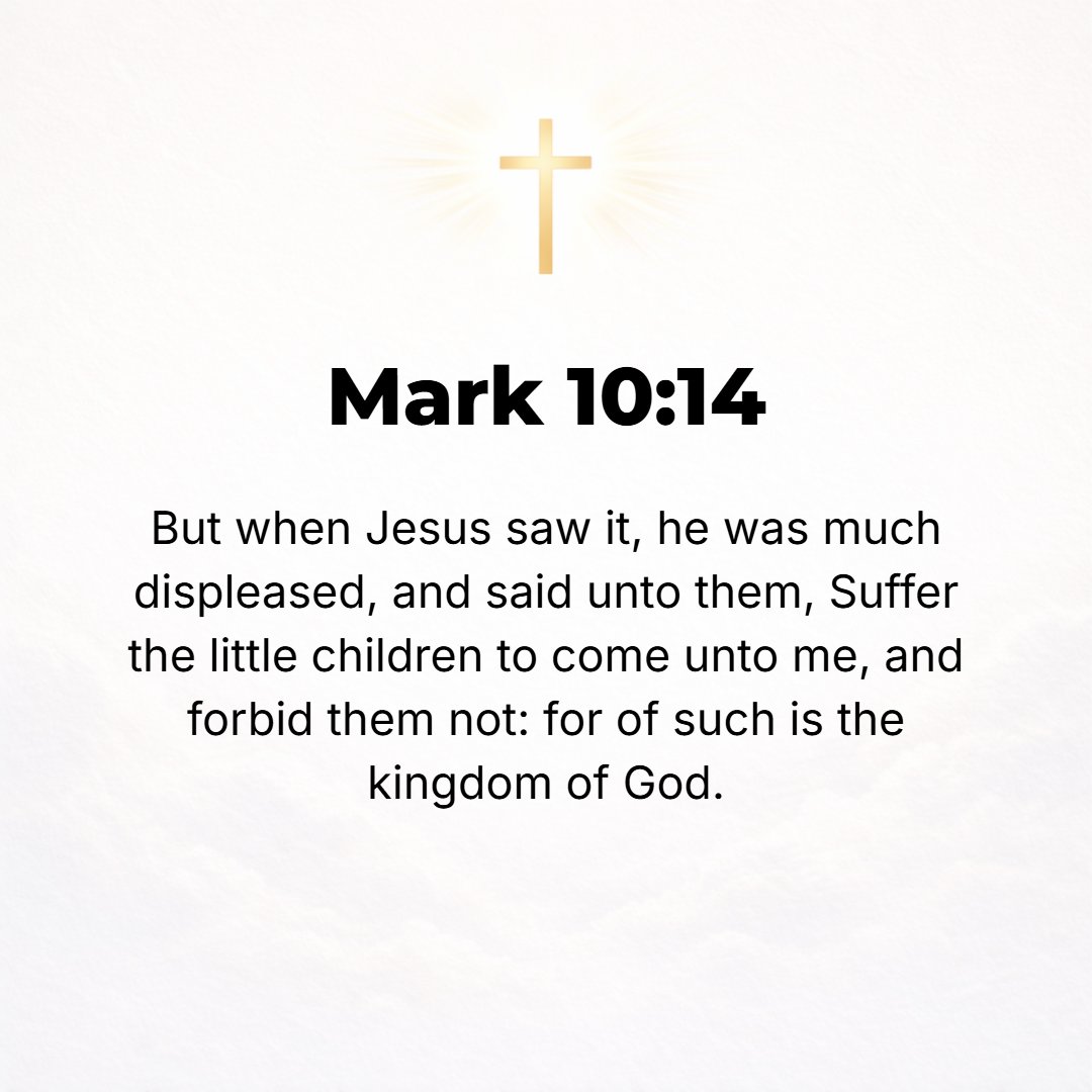 Mark 10:14 - But when Jesus saw [it], He was indignant and pained and said to them, Allow the children to come to Me--do not forbid or prevent or hinder them--for to such...