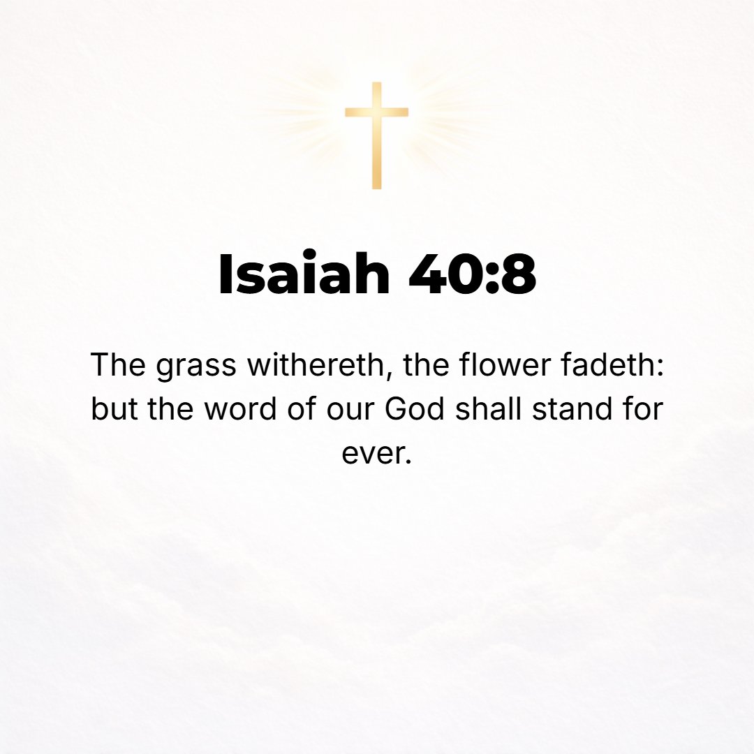 Isaiah 40:8 - The grass withers, the flower fades, but the word of our God will stand forever. [James 1:10, 11; I Pet. 1:24, 25.]