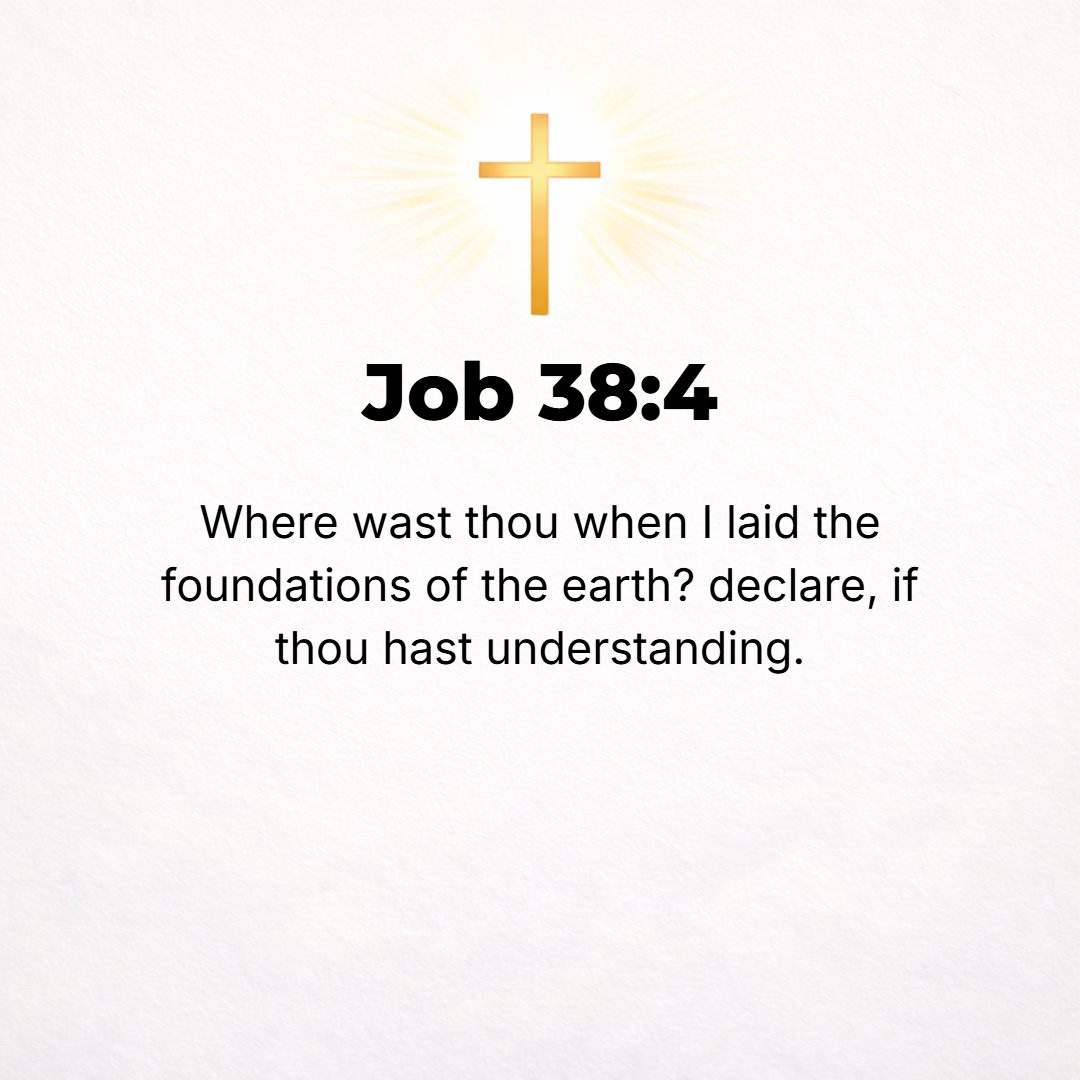 Job 38:4 - Where were you when I laid the foundation of the earth? Declare to Me, if you have and know understanding.