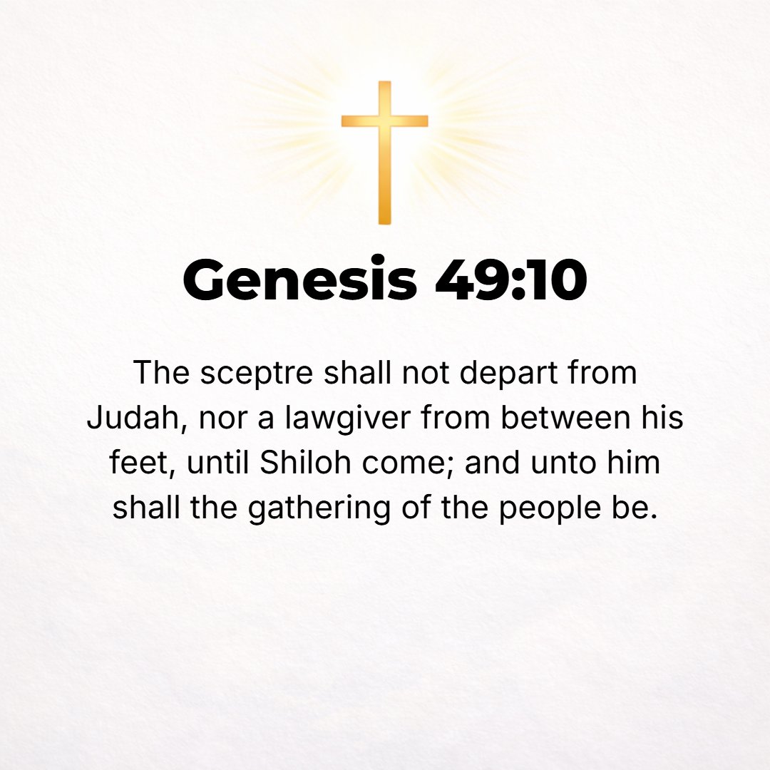 Genesis 49:10 - The scepter or leadership shall not depart from Judah, nor the ruler's staff from between his feet, until Shiloh [the Messiah, the Peaceful One] comes to Who...