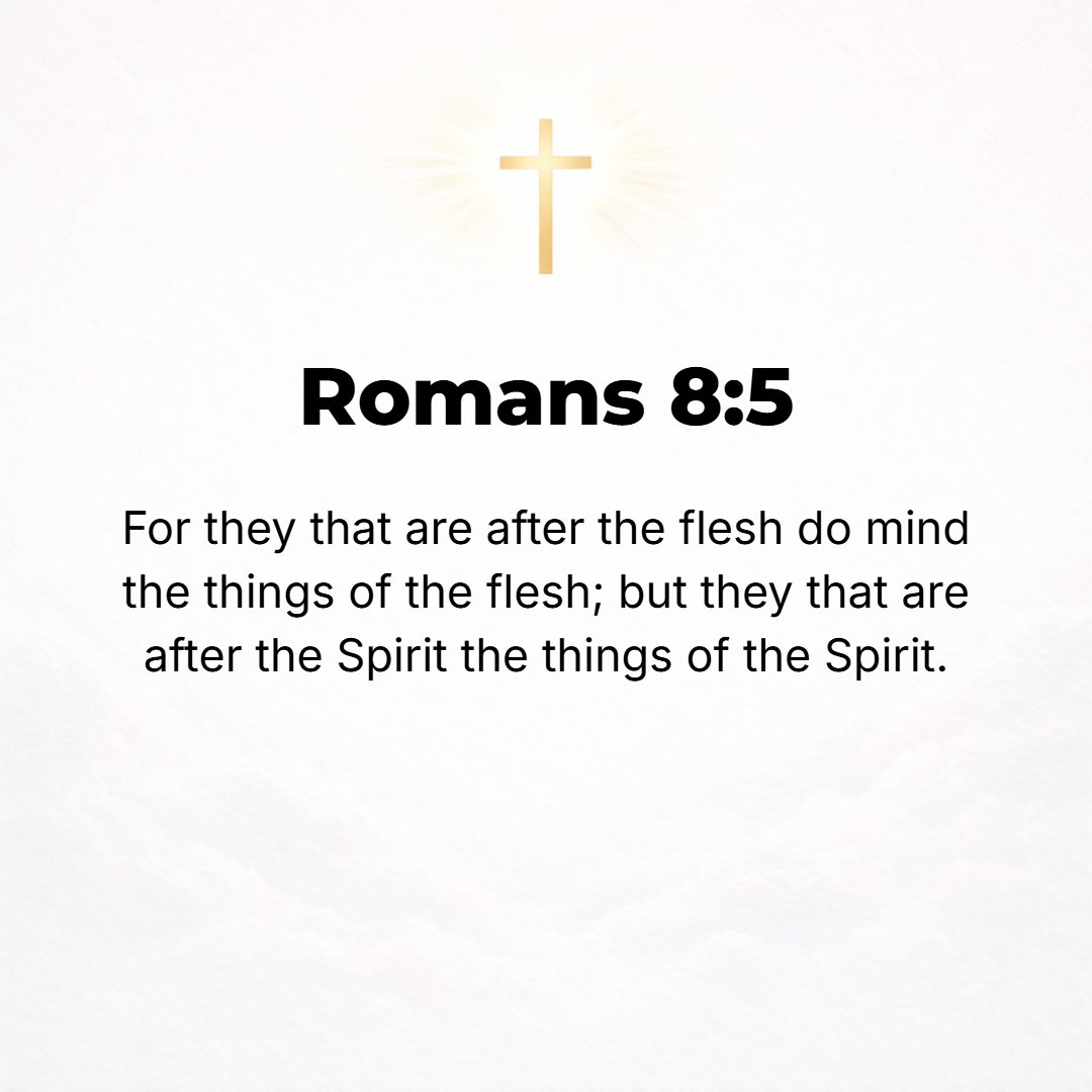 Romans 8:5 - For those who are according to the flesh and are controlled by its unholy desires set their minds on and pursue those things which gratify the flesh, but tho...