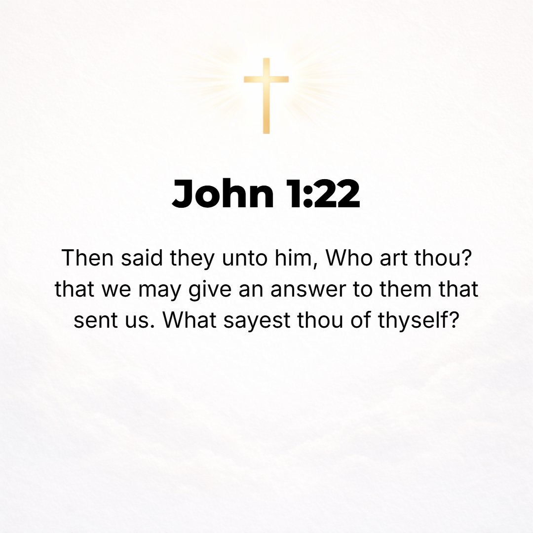 John 1:22 - Then they said to him, Who are you? Tell us, so that we may give an answer to those who sent us. What do you say about yourself?